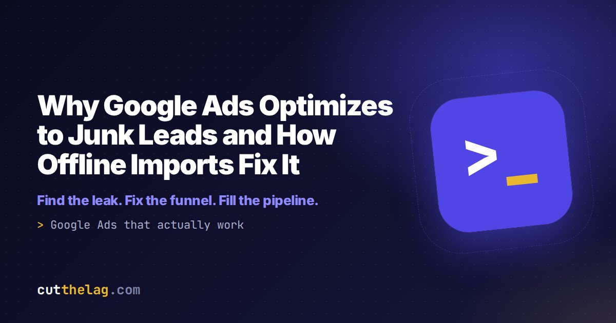 Why Google Ads Optimizes to Junk Leads and How Offline Imports Fix It | Cut The Lag