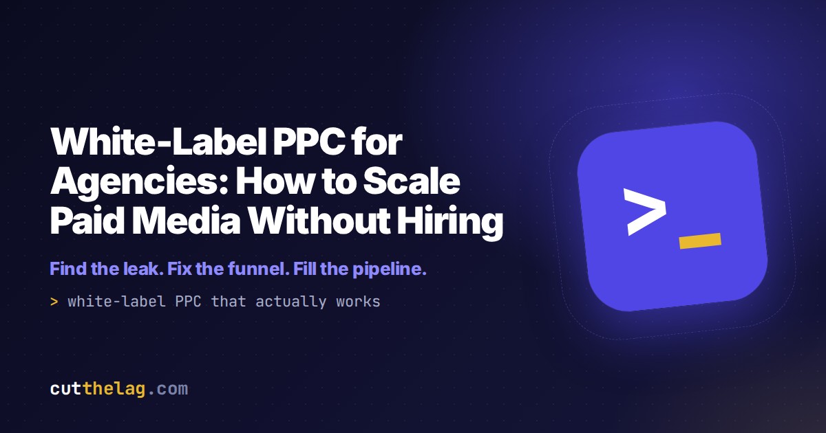 White-Label PPC for Agencies: How to Scale Paid Media Without Hiring | Cut The Lag